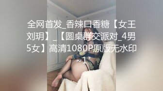 全网首发_香辣口香糖【女王刘玥】_【圆桌群交派对_4男5女】高清1080P原版无水印~1