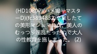 (HD1080P)(ハメ撮りマスターD)(fc3894832)卒業したての美形マシュマロ女。美人のむっつり淫乱だったので大人の性教育を施しました。 (2)