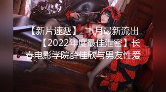 【新片速遞】  十月最新流出❤️【2022年度最佳泄密】长春电影学院薛佳欣与男友性爱