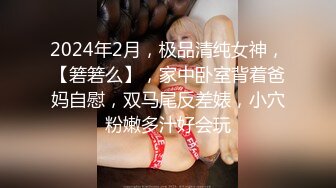 2024年2月，极品清纯女神，【箬箬么】，家中卧室背着爸妈自慰，双马尾反差婊，小穴粉嫩多汁好会玩