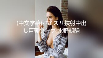 (中文字幕)パイズリ挟射中出し巨乳ソープ 水野朝陽