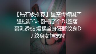 【钻石级推荐】星空传媒国产强档新作- 卧槽了个DJ堕落 豪乳诱惑 爆操全身狂野纹身DJ 纹身女神觉醒