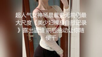 超人气女神杨晨晨史无前例最大尺度《美少妇裸身自慰记录》露出逼缝 前后抽动让你随便干