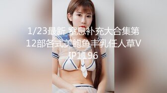 1/23最新 窒息补充大合集第12部各式美鲍鱼丰乳任人草VIP1196