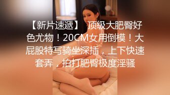 【新片速遞】  顶级大肥臀好色尤物！20CM女用倒模！大屁股特写骑坐深插，上下快速套弄，拍打肥臀极度淫骚