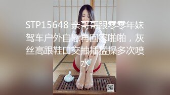 STP15648 亲哥哥跟零零年妹驾车户外自慰再回家啪啪，灰丝高跟鞋口交抽插猛操多次喷水