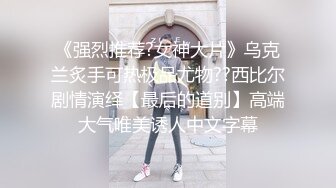 《强烈推荐?女神大片》乌克兰炙手可热极品尤物??西比尔剧情演绎【最后的道别】高端大气唯美诱人中文字幕