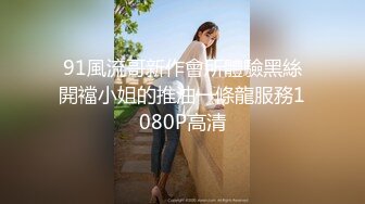 91風流哥新作會所體驗黑絲開襠小姐的推油一條龍服務1080P高清