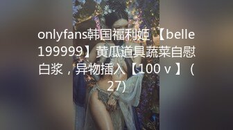 onlyfans韩国福利姬 【belle199999】黄瓜道具蔬菜自慰白浆，异物插入【100 v 】 (27)