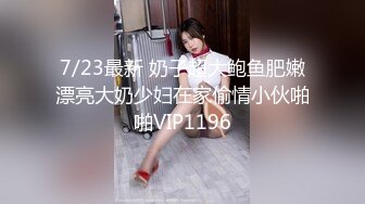 7/23最新 奶子超大鲍鱼肥嫩漂亮大奶少妇在家偷情小伙啪啪VIP1196