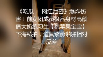 《吃瓜㊙️网红泄密》爆炸伤害！前女团成员极品身材高颜值大奶练习生【桃苹果宝宝】下海私拍，道具紫薇啪啪相对反差