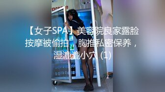 【女子SPA】美容院良家露脸按摩被偷拍，胸推私密保养，湿漉漉小穴 (1)