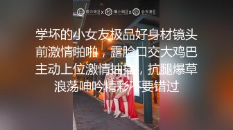 学坏的小女友极品好身材镜头前激情啪啪，露脸口交大鸡巴主动上位激情抽插，抗腿爆草浪荡呻吟精彩不要错过