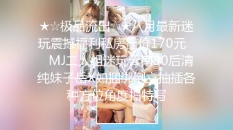 ★☆极品流出☆★八月最新迷玩震撼福利私房售价170元❤️MJ二人组迷玩云南90后清纯妹子岳X如捆绑倒立抽插各种方位角度拍特写