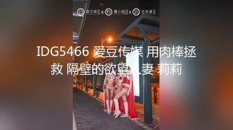 IDG5466 爱豆传媒 用肉棒拯救 隔壁的欲望人妻 莉莉