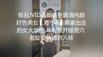 极品JVID高颜值外表清纯超好色美女 ▌夏小希▌离家出走的女大学生 JK制服开腿赏穴 羞耻姿势请君入蚌