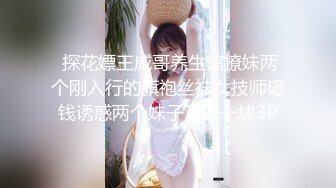  探花嫖王威哥养生馆撩妹两个刚入行的旗袍丝袜女技师砸钱诱惑两个妹子下海一块3P