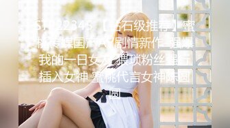 STP22345 【钻石级推荐】蜜桃传媒国产AV剧情新作-强爆我的一日女友 猥琐粉丝强行插入女神 蜜桃代言女神陈圆圆