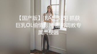 【国产版】[RAS-335] 抓获巨乳OL偷情影片 匿名调教专属肉便器