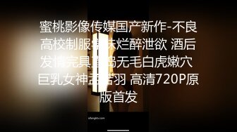 蜜桃影像传媒国产新作-不良高校制服学妹烂醉泄欲 酒后发情完具直捣无毛白虎嫩穴 巨乳女神孟若羽 高清720P原版首发