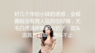 好几个年轻小妹的诱惑，全程露脸没有男人玩的也好嗨，无毛白虎逼娇嫩的小奶子，双头道具互相草，浪叫不止