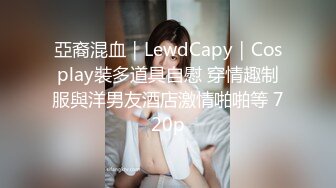 亞裔混血｜LewdCapy｜Cosplay裝多道具自慰 穿情趣制服與洋男友酒店激情啪啪等 720p