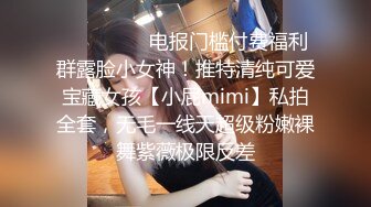 ⚫️⚫️⚫️电报门槛付费福利群露脸小女神！推特清纯可爱宝藏女孩【小屁mimi】私拍全套，无毛一线天超级粉嫩裸舞紫薇极限反差