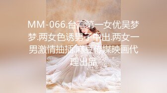 MM-066.台湾第一女优吴梦梦.两女色诱男子中出.两女一男激情抽插.麻豆传媒映画代理出品