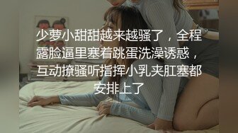 少萝小甜甜越来越骚了，全程露脸逼里塞着跳蛋洗澡诱惑，互动撩骚听指挥小乳夹肛塞都安排上了