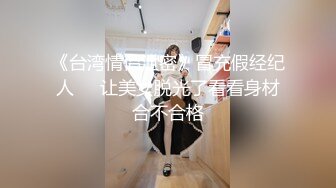 《台湾情侣泄密》冒充假经纪人❤️让美女脱光了看看身材合不合格