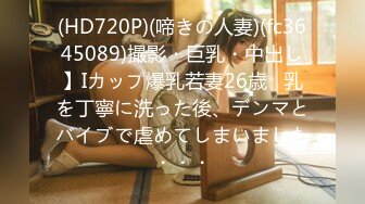 (HD720P)(啼きの人妻)(fc3645089)撮影・巨乳・中出し】Iカップ爆乳若妻26歳   乳を丁寧に洗った後、デンマとバイブで虐めてしまいました・・・