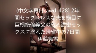 (中文字幕) [cawd-428] 2年間セックスレスな夫を横目に巨根絶倫義父の慰め濃密セックスに溺れた帰省中の7日間 伊藤舞雪