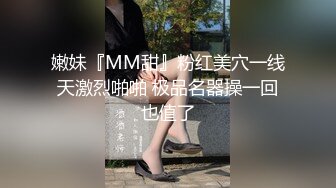 嫩妹『MM甜』粉红美穴一线天激烈啪啪 极品名器操一回也值了