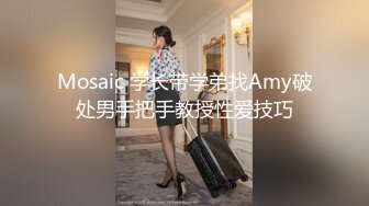 Mosaic 学长带学弟找Amy破处男手把手教授性爱技巧