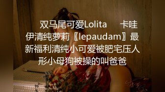 ❤️双马尾可爱Lolita❤️卡哇伊清纯萝莉〖lepaudam〗最新福利清纯小可爱被肥宅压人形小母狗被操的叫爸爸