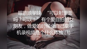 ✅眼镜娘学妹✅“可以射里面吗？可以！”有个爱自拍的女朋友，做爱的时候会自己拿手机录视频是个什么体验 (3)