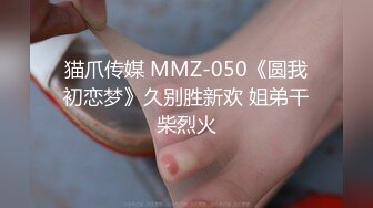 猫爪传媒 MMZ-050《圆我初恋梦》久别胜新欢 姐弟干柴烈火