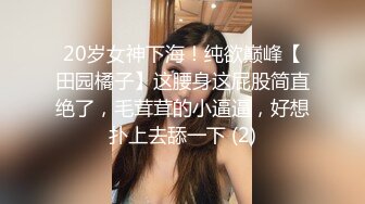 20岁女神下海！纯欲巅峰【田园橘子】这腰身这屁股简直绝了，毛茸茸的小逼逼，好想扑上去舔一下 (2)