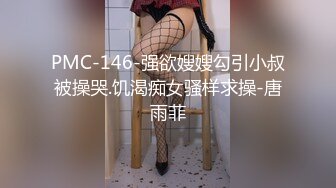 PMC-146-强欲嫂嫂勾引小叔被操哭.饥渴痴女骚样求操-唐雨菲