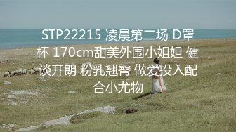 STP22215 凌晨第二场 D罩杯 170cm甜美外围小姐姐 健谈开朗 粉乳翘臀 做爱投入配合小尤物