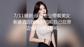 7/11最新 绿帽老公带着美女老婆酒店找单男啪啪自己在旁边偷拍VIP1196