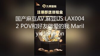 国产麻豆AV 麻豆US LAX0042 POV和好友做爱的我 Marilyn Johnson