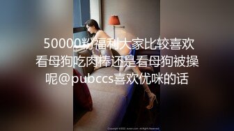  50000粉福利大家比较喜欢看母狗吃肉棒还是看母狗被操呢@pubccs喜欢优咪的话