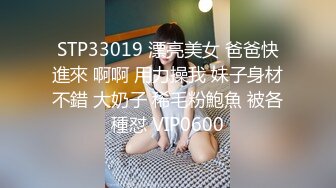 STP33019 漂亮美女 爸爸快進來 啊啊 用力操我 妹子身材不錯 大奶子 稀毛粉鮑魚 被各種怼 VIP0600