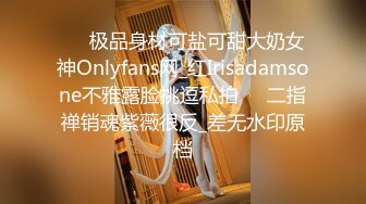 ☀️极品身材可盐可甜大奶女神Onlyfans网_红Irisadamsone不雅露脸挑逗私拍☀️二指禅销魂紫薇很反_差无水印原档