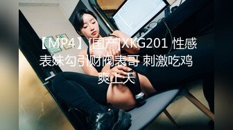 【MP4】[国产]XKG201 性感表妹勾引财阀表哥 刺激吃鸡爽上天