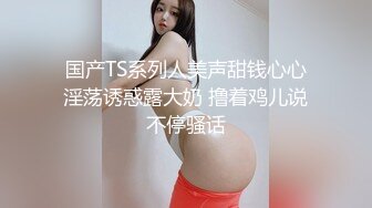 国产TS系列人美声甜钱心心淫荡诱惑露大奶 撸着鸡儿说不停骚话