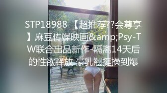 STP18988 【超推荐??会尊享】麻豆传媒映画&amp;Psy-TW联合出品新作-隔离14天后的性欲释放 豪乳翘挺操到爆