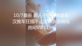 10/7最新 新人干妹子嫩逼老汉推车狂插不止淫声浪语响彻房间VIP1196