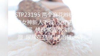 STP23195 两个麻花辫极品颜值女神新人下海  没穿内裤掰穴特写  快速揉搓小穴搞得很湿  尿尿在盆里  淫语骚话娇